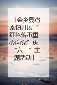 金乡县鸡黍镇开展“红色传承童心向党”庆“六一”主题活动