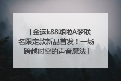 金运k88哆啦A梦联名限定款新品首发！一场跨越时空的声音魔法