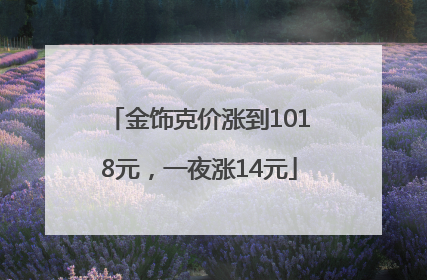 金饰克价涨到1018元，一夜涨14元