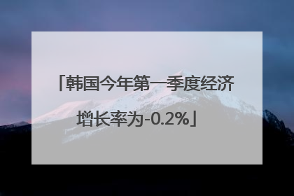 韩国今年第一季度经济增长率为-0.2%