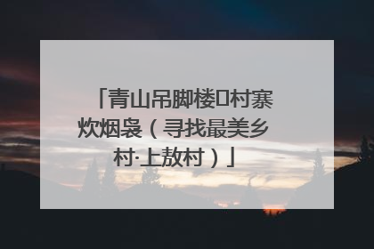 青山吊脚楼 村寨炊烟袅（寻找最美乡村·上敖村）