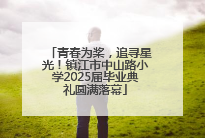 青春为桨，追寻星光！镇江市中山路小学2025届毕业典礼圆满落幕