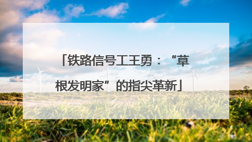 铁路信号工王勇：“草根发明家”的指尖革新