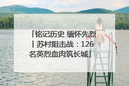 铭记历史 缅怀先烈丨苏村阻击战：126名英烈血肉筑长城