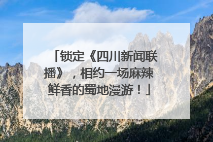锁定《四川新闻联播》，相约一场麻辣鲜香的蜀地漫游！