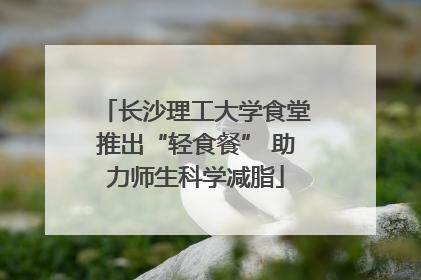 长沙理工大学食堂推出“轻食餐” 助力师生科学减脂