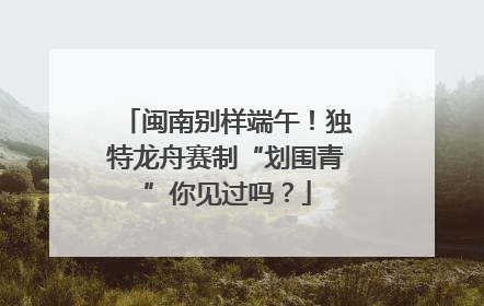闽南别样端午！独特龙舟赛制“划围青”你见过吗？