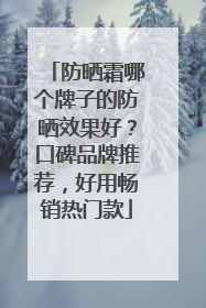 防晒霜哪个牌子的防晒效果好？口碑品牌推荐，好用畅销热门款