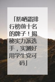 防晒霜排行榜前十名的牌子！揭秘实力派选手，实测好用学生党可码