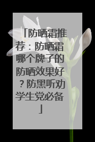 防晒霜推荐：防晒霜哪个牌子的防晒效果好？防黑听劝学生党必备