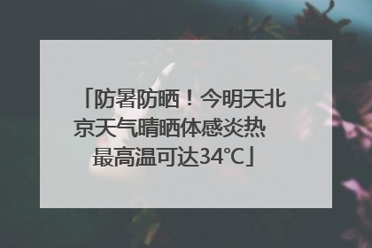 防暑防晒！今明天北京天气晴晒体感炎热 最高温可达34℃