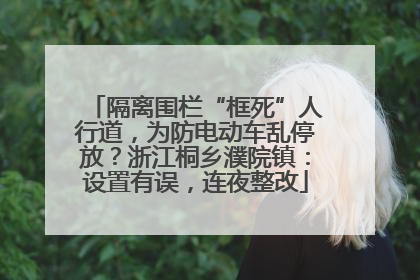 隔离围栏“框死”人行道，为防电动车乱停放？浙江桐乡濮院镇：设置有误，连夜整改