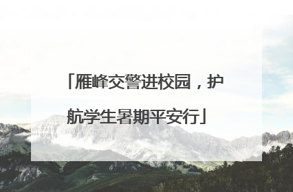 雁峰交警进校园，护航学生暑期平安行