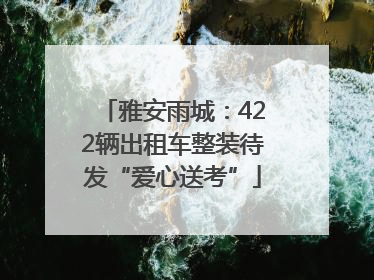 雅安雨城：422辆出租车整装待发“爱心送考”