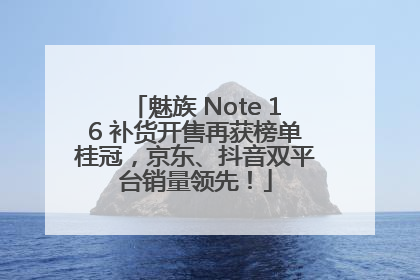 魅族 Note 16 补货开售再获榜单桂冠，京东、抖音双平台销量领先！