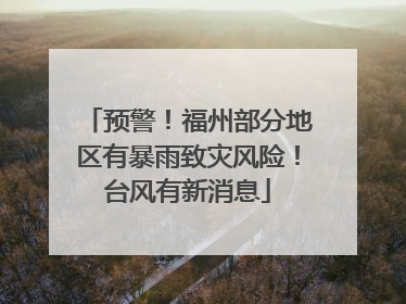 预警！福州部分地区有暴雨致灾风险！台风有新消息