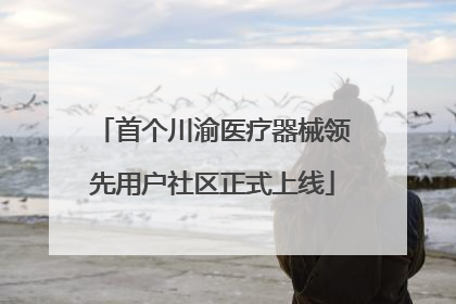首个川渝医疗器械领先用户社区正式上线