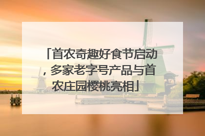 首农奇趣好食节启动，多家老字号产品与首农庄园樱桃亮相