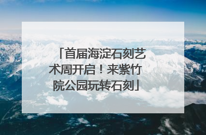 首届海淀石刻艺术周开启！来紫竹院公园玩转石刻