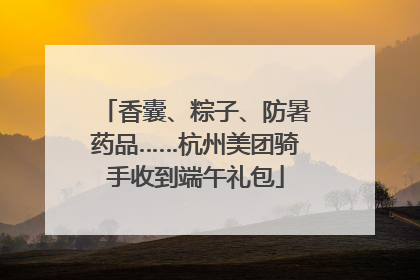 香囊、粽子、防暑药品……杭州美团骑手收到端午礼包
