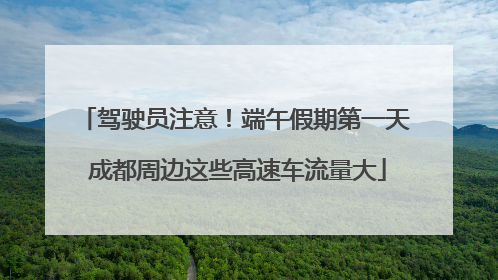 驾驶员注意！端午假期第一天 成都周边这些高速车流量大