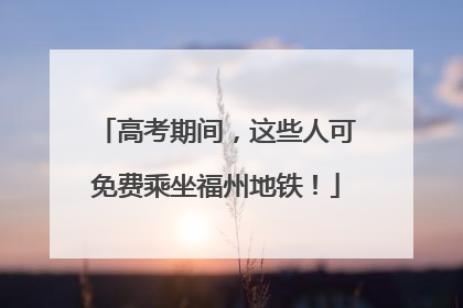 高考期间，这些人可免费乘坐福州地铁！