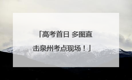高考首日 多图直击泉州考点现场！