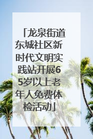 龙泉街道东城社区新时代文明实践站开展65岁以上老年人免费体检活动