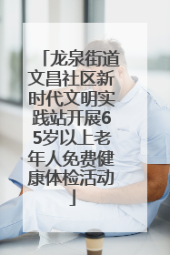 龙泉街道文昌社区新时代文明实践站开展65岁以上老年人免费健康体检活动