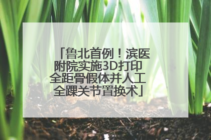 鲁北首例！滨医附院实施3D打印全距骨假体并人工全踝关节置换术