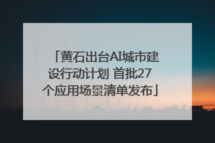 黄石出台AI城市建设行动计划 首批27个应用场景清单发布