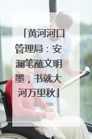 黄河河口管理局：安澜笔蘸文明墨，书就大河万里秋