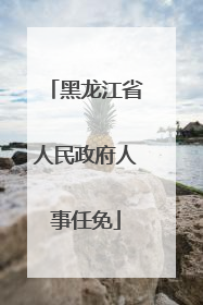 黑龙江省人民政府人事任免