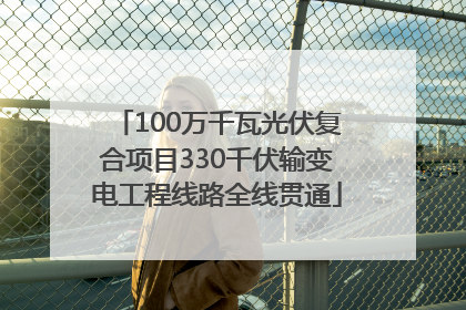 100万千瓦光伏复合项目330千伏输变电工程线路全线贯通