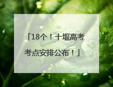 18个！十堰高考考点安排公布！