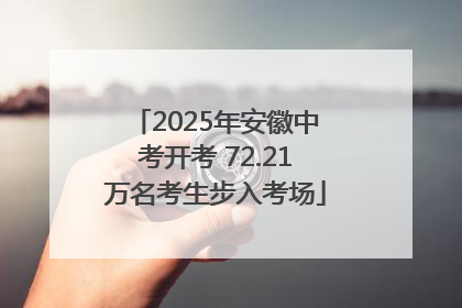 2025年安徽中考开考 72.21万名考生步入考场