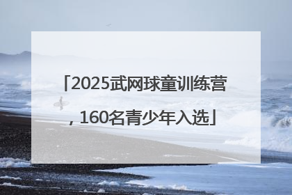 2025武网球童训练营，160名青少年入选