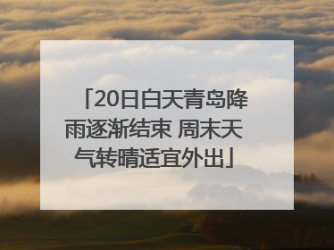 20日白天青岛降雨逐渐结束 周末天气转晴适宜外出