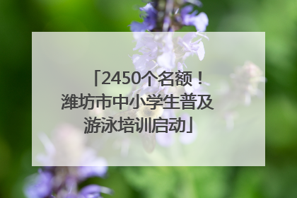 2450个名额！潍坊市中小学生普及游泳培训启动