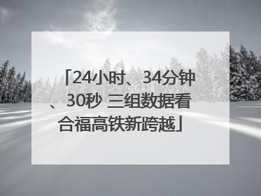 24小时、34分钟、30秒 三组数据看合福高铁新跨越