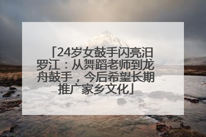 24岁女鼓手闪亮汨罗江：从舞蹈老师到龙舟鼓手，今后希望长期推广家乡文化