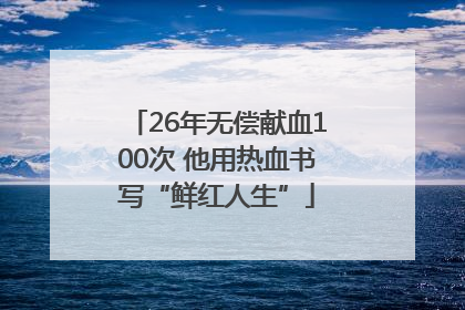 26年无偿献血100次 他用热血书写“鲜红人生”