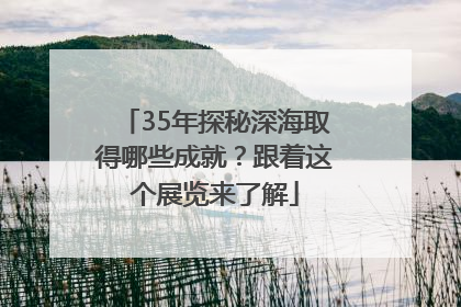 35年探秘深海取得哪些成就？跟着这个展览来了解