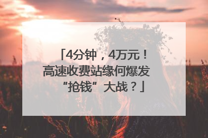 4分钟，4万元！高速收费站缘何爆发“抢钱”大战？