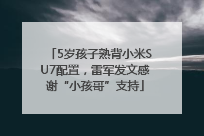 5岁孩子熟背小米SU7配置，雷军发文感谢“小孩哥”支持