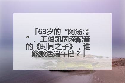 63岁的“阿汤哥”、王俊凯周深配音的《时间之子》，谁能激活端午档？