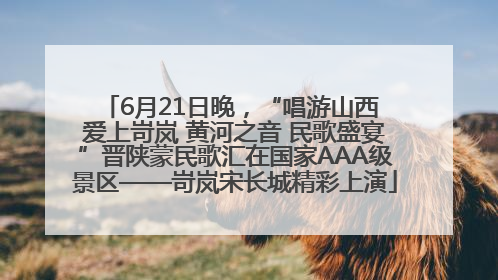 6月21日晚，“唱游山西 爱上岢岚 黄河之音 民歌盛宴”晋陕蒙民歌汇在国家AAA级景区——岢岚宋长城精彩上演