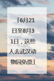 6月21日至8月31日，这些人去武汉动物园免票