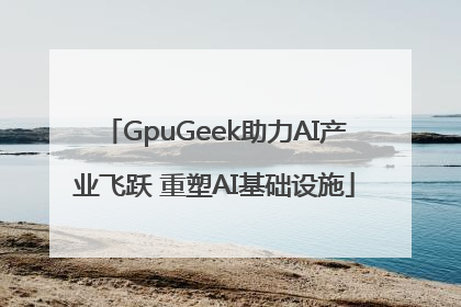 GpuGeek助力AI产业飞跃 重塑AI基础设施